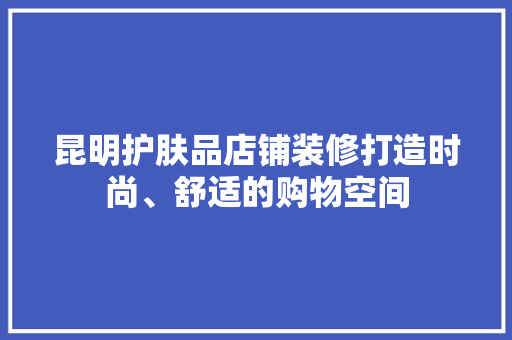 昆明护肤品店铺装修打造时尚、舒适的购物空间