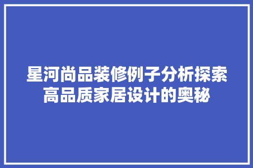 星河尚品装修例子分析探索高品质家居设计的奥秘