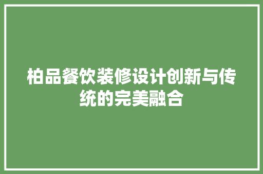 柏品餐饮装修设计创新与传统的完美融合