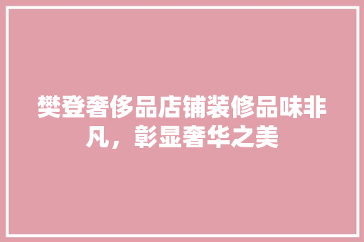 樊登奢侈品店铺装修品味非凡，彰显奢华之美