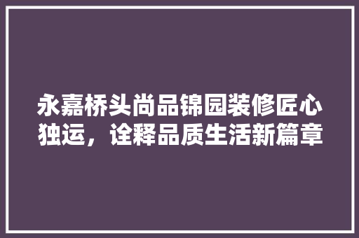 永嘉桥头尚品锦园装修匠心独运，诠释品质生活新篇章