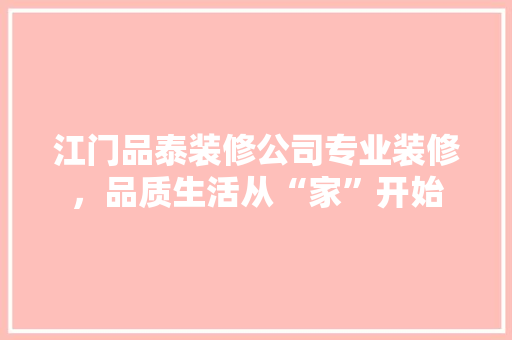 江门品泰装修公司专业装修，品质生活从“家”开始