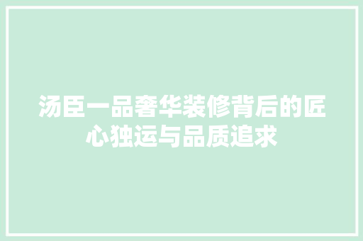 汤臣一品奢华装修背后的匠心独运与品质追求