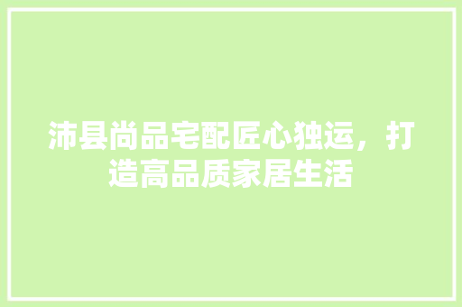 沛县尚品宅配匠心独运，打造高品质家居生活