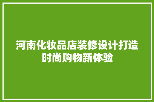河南化妆品店装修设计打造时尚购物新体验