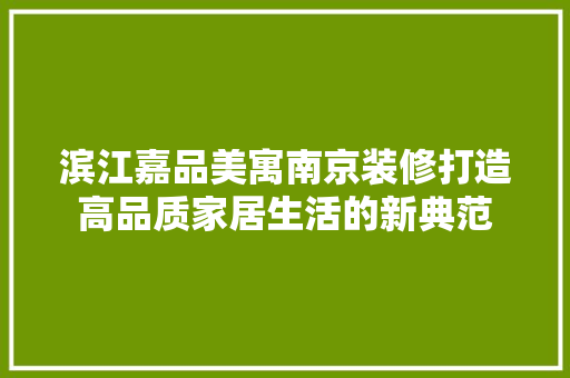 滨江嘉品美寓南京装修打造高品质家居生活的新典范