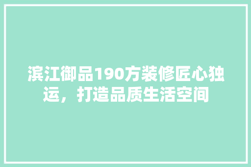 滨江御品190方装修匠心独运，打造品质生活空间