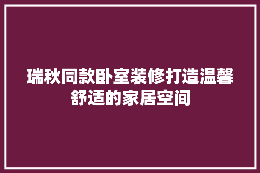 瑞秋同款卧室装修打造温馨舒适的家居空间