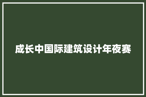 成长中国际建筑设计年夜赛