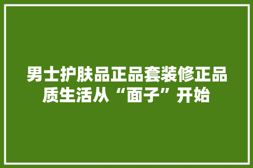 男士护肤品正品套装修正品质生活从“面子”开始