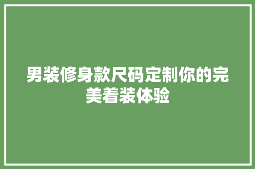 男装修身款尺码定制你的完美着装体验