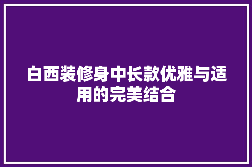 白西装修身中长款优雅与适用的完美结合
