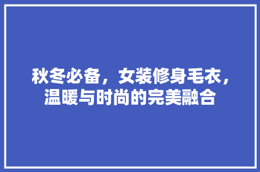 秋冬必备，女装修身毛衣，温暖与时尚的完美融合
