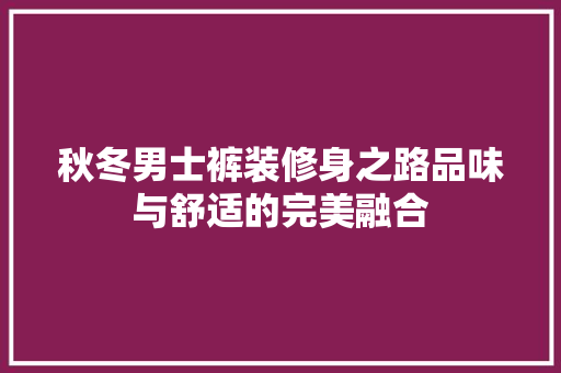 秋冬男士裤装修身之路品味与舒适的完美融合