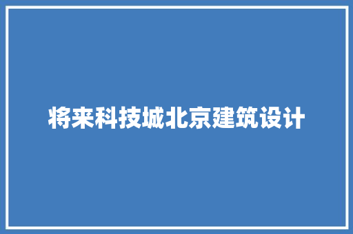 将来科技城北京建筑设计