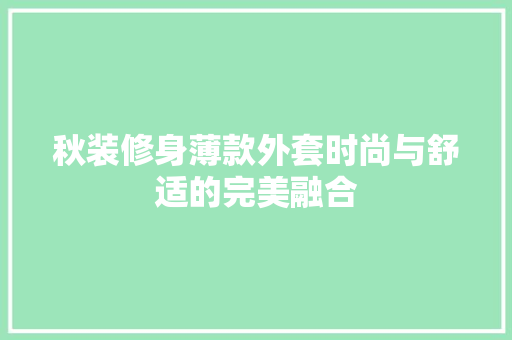 秋装修身薄款外套时尚与舒适的完美融合 常用建材