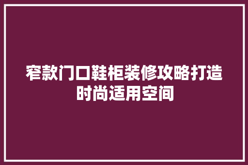 窄款门口鞋柜装修攻略打造时尚适用空间 常见问题