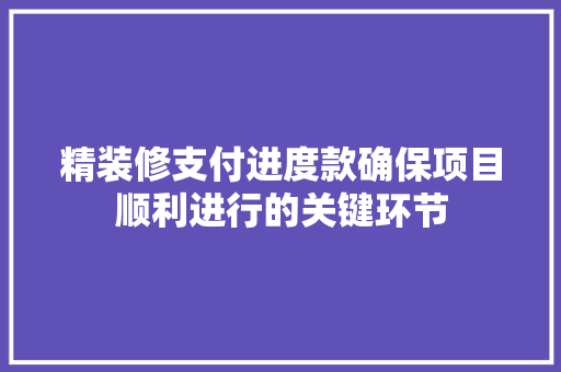 精装修支付进度款确保项目顺利进行的关键环节