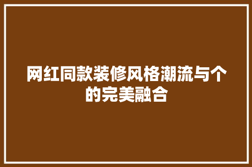 网红同款装修风格潮流与个的完美融合 新型材料