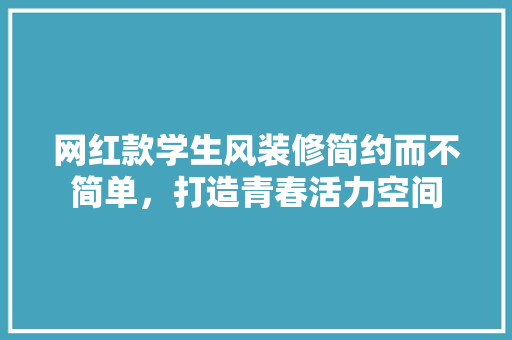 网红款学生风装修简约而不简单，打造青春活力空间