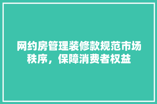 网约房管理装修款规范市场秩序，保障消费者权益