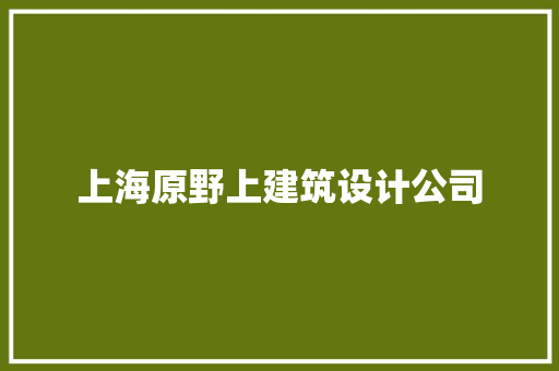 上海原野上建筑设计公司 建筑设计