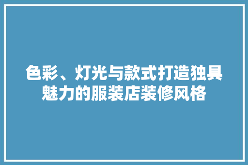 色彩、灯光与款式打造独具魅力的服装店装修风格 常用建材