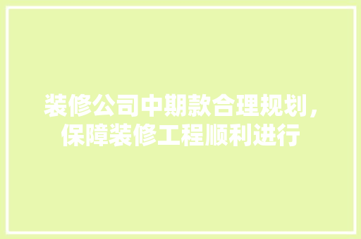 装修公司中期款合理规划，保障装修工程顺利进行