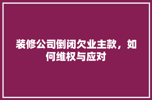 装修公司倒闭欠业主款，如何维权与应对