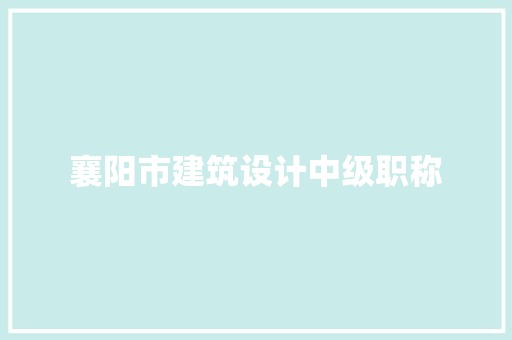 襄阳市建筑设计中级职称 建筑设计