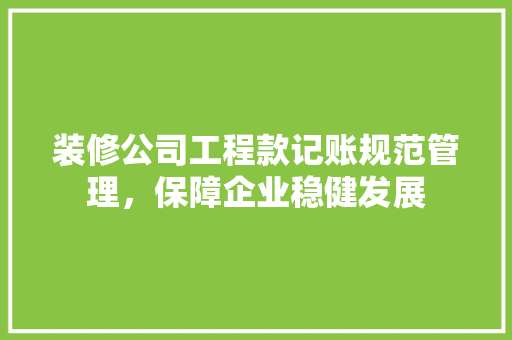 装修公司工程款记账规范管理，保障企业稳健发展