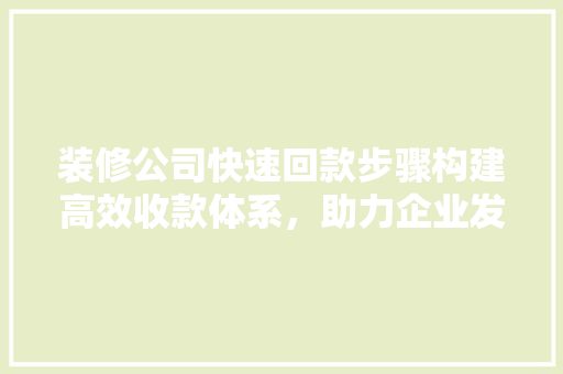 装修公司快速回款步骤构建高效收款体系，助力企业发展