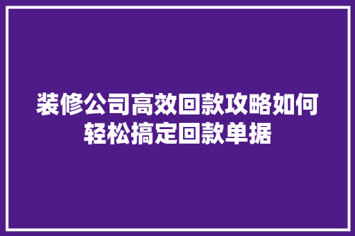 装修公司高效回款攻略如何轻松搞定回款单据