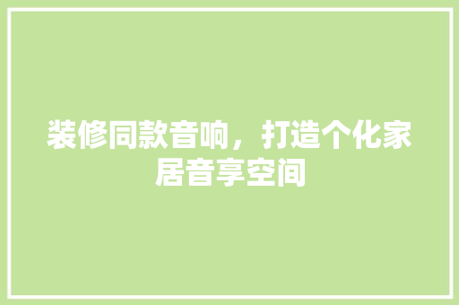装修同款音响，打造个化家居音享空间