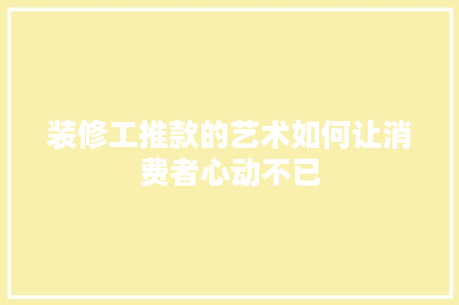 装修工推款的艺术如何让消费者心动不已