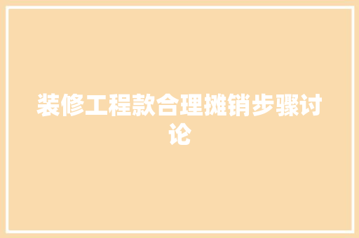 装修工程款合理摊销步骤讨论