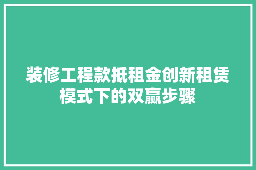 装修工程款抵租金创新租赁模式下的双赢步骤