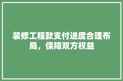 装修工程款支付进度合理布局，保障双方权益