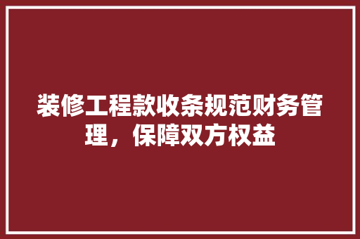 装修工程款收条规范财务管理，保障双方权益