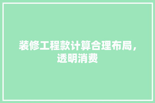 装修工程款计算合理布局，透明消费