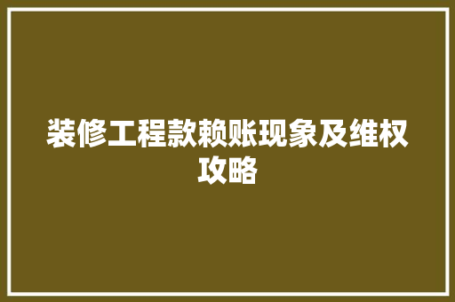 装修工程款赖账现象及维权攻略