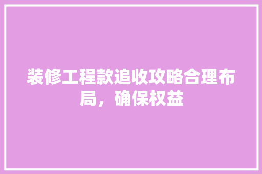 装修工程款追收攻略合理布局，确保权益
