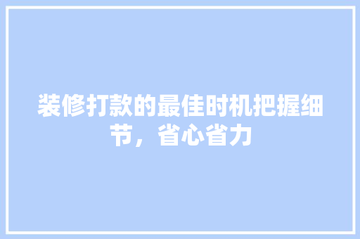 装修打款的最佳时机把握细节，省心省力