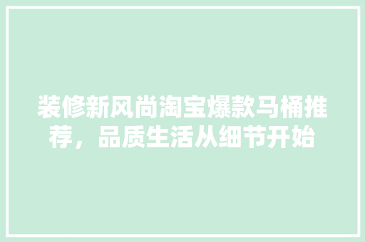 装修新风尚淘宝爆款马桶推荐，品质生活从细节开始