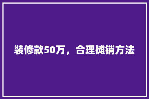 装修款50万，合理摊销方法