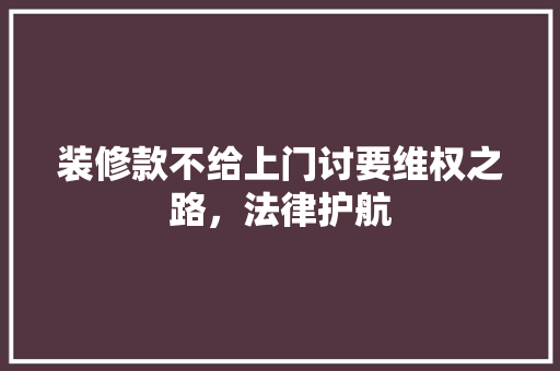 装修款不给上门讨要维权之路，法律护航
