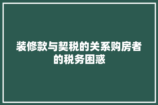 装修款与契税的关系购房者的税务困惑