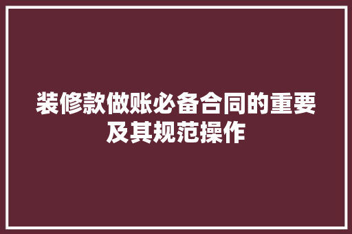 装修款做账必备合同的重要及其规范操作
