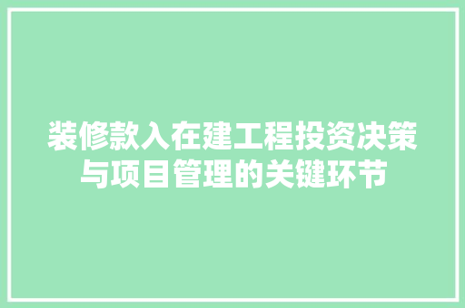 装修款入在建工程投资决策与项目管理的关键环节 生态建筑设计