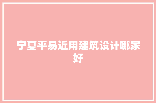 宁夏平易近用建筑设计哪家好 知识问答